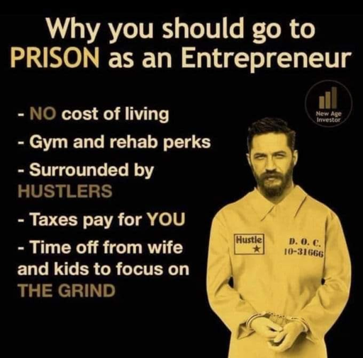 why you should go to prison as an entrepreneur. 1. no cost of living. 2. gym and rehab perks. 3. surrounded by hustlers. 4. taxes pay for you. 5. time off from wife and kids to focus on the grind